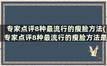 专家点评8种最流行的瘦脸方法(专家点评8种最流行的瘦脸方法是什么)