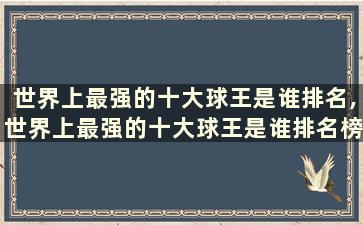 世界上最强的十大球王是谁排名,世界上最强的十大球王是谁排名榜