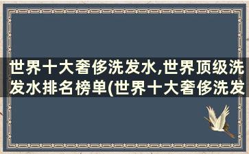 世界十大奢侈洗发水,世界顶级洗发水排名榜单(世界十大奢侈洗发水,世界顶级洗发水排名榜最新)