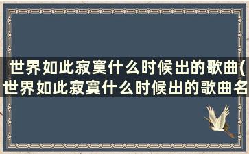 世界如此寂寞什么时候出的歌曲(世界如此寂寞什么时候出的歌曲名字)