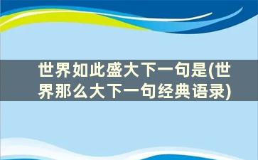 世界如此盛大下一句是(世界那么大下一句经典语录)