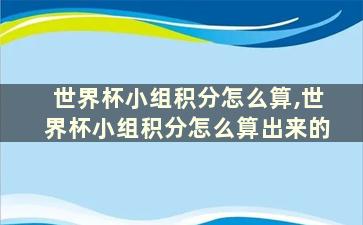 世界杯小组积分怎么算,世界杯小组积分怎么算出来的