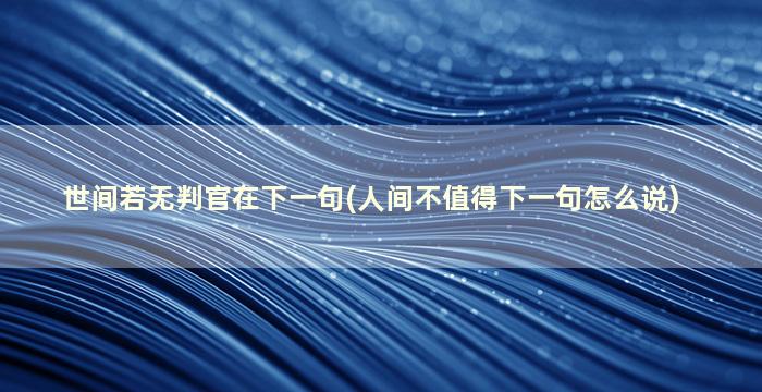 世间若无判官在下一句(人间不值得下一句怎么说)