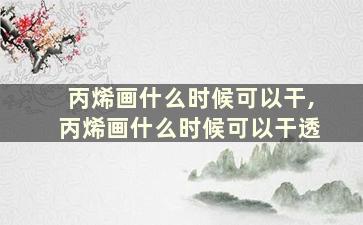 丙烯画什么时候可以干,丙烯画什么时候可以干透