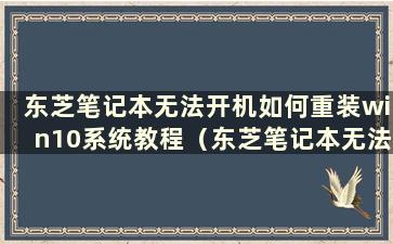 东芝笔记本无法开机如何重装win10系统教程（东芝笔记本无法开机如何重装win10系统）