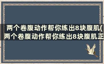 两个卷腹动作帮你练出8块腹肌(两个卷腹动作帮你练出8块腹肌正常吗)