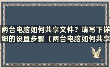 两台电脑如何共享文件？请写下详细的设置步骤（两台电脑如何共享文件夹）