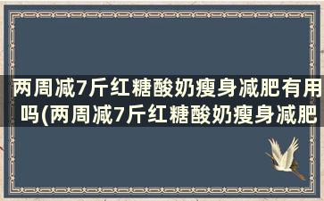 两周减7斤红糖酸奶瘦身减肥有用吗(两周减7斤红糖酸奶瘦身减肥能瘦多少)