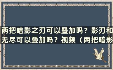 两把暗影之刃可以叠加吗？影刃和无尽可以叠加吗？视频（两把暗影之刃可以叠加吗）