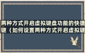 两种方式开启虚拟键盘功能的快捷键（如何设置两种方式开启虚拟键盘功能）