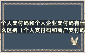 个人支付码和个人企业支付码有什么区别（个人支付码和商户支付码有什么区别）