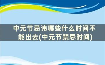 中元节忌讳哪些什么时间不能出去(中元节禁忌时间)