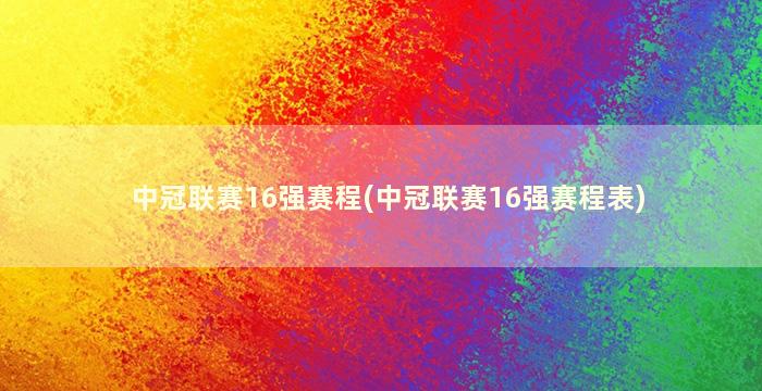 中冠联赛16强赛程(中冠联赛16强赛程表)