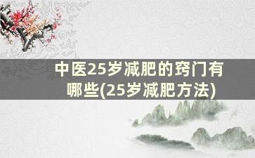 中医25岁减肥的窍门有哪些(25岁减肥方法)