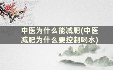 中医为什么能减肥(中医减肥为什么要控制喝水)