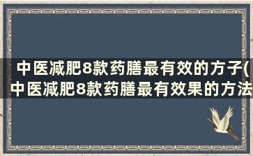 中医减肥8款药膳最有效的方子(中医减肥8款药膳最有效果的方法)