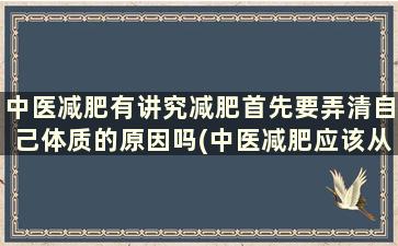 中医减肥有讲究减肥首先要弄清自己体质的原因吗(中医减肥应该从什么方面着手)