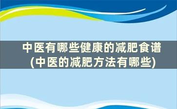 中医有哪些健康的减肥食谱(中医的减肥方法有哪些)