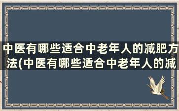 中医有哪些适合中老年人的减肥方法(中医有哪些适合中老年人的减肥方法)