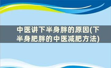 中医讲下半身胖的原因(下半身肥胖的中医减肥方法)