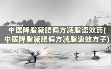 中医降脂减肥偏方减脂速效药(中医降脂减肥偏方减脂速效方子)