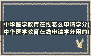 中华医学教育在线怎么申请学分(中华医学教育在线申请学分用的IC卡号怎么查询)