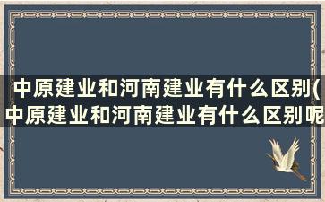 中原建业和河南建业有什么区别(中原建业和河南建业有什么区别呢)