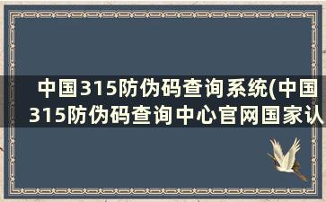 中国315防伪码查询系统(中国315防伪码查询中心官网国家认证吗)