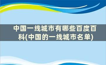 中国一线城市有哪些百度百科(中国的一线城市名单)