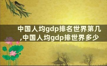 中国人均gdp排名世界第几,中国人均gdp排世界多少