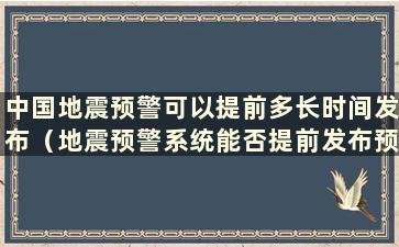 中国地震预警可以提前多长时间发布（地震预警系统能否提前发布预警信息）