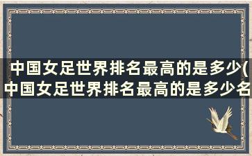 中国女足世界排名最高的是多少(中国女足世界排名最高的是多少名)