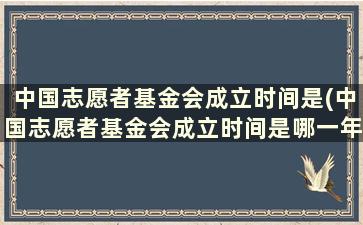 中国志愿者基金会成立时间是(中国志愿者基金会成立时间是哪一年)