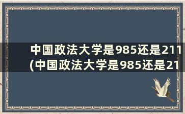 中国政法大学是985还是211(中国政法大学是985还是211排名多少)