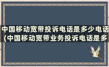 中国移动宽带投诉电话是多少电话(中国移动宽带业务投诉电话是多少)