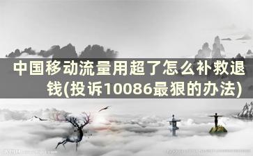 中国移动流量用超了怎么补救退钱(投诉10086最狠的办法)