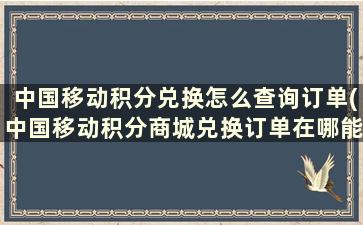 中国移动积分兑换怎么查询订单(中国移动积分商城兑换订单在哪能看到)