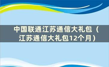 中国联通江苏通信大礼包（江苏通信大礼包12个月）