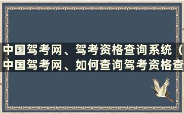 中国驾考网、驾考资格查询系统（中国驾考网、如何查询驾考资格查询系统）