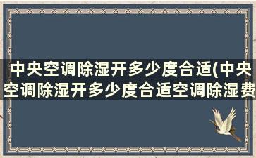 中央空调除湿开多少度合适(中央空调除湿开多少度合适空调除湿费电吗)