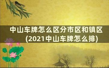 中山车牌怎么区分市区和镇区(2021中山车牌怎么排)