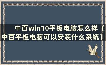 中百win10平板电脑怎么样（中百平板电脑可以安装什么系统）