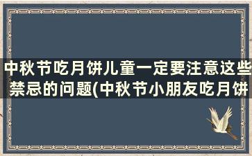 中秋节吃月饼儿童一定要注意这些禁忌的问题(中秋节小朋友吃月饼)