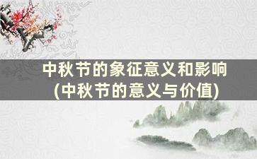 中秋节的象征意义和影响(中秋节的意义与价值)