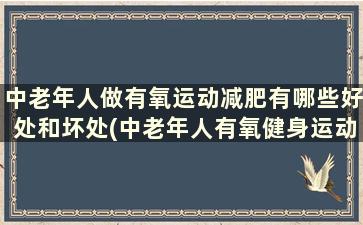 中老年人做有氧运动减肥有哪些好处和坏处(中老年人有氧健身运动)