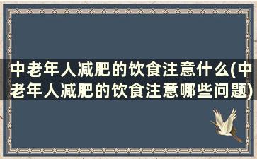 中老年人减肥的饮食注意什么(中老年人减肥的饮食注意哪些问题)