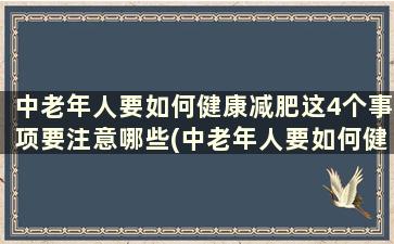 中老年人要如何健康减肥这4个事项要注意哪些(中老年人要如何健康减肥这4个事项要注意些什么)