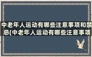 中老年人运动有哪些注意事项和禁忌(中老年人运动有哪些注意事项和要求)