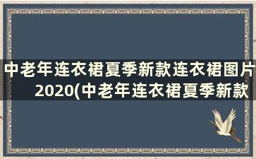 中老年连衣裙夏季新款连衣裙图片2020(中老年连衣裙夏季新款连衣裙图片棉绸)