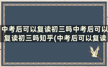 中考后可以复读初三吗中考后可以复读初三吗知乎(中考后可以复读初三吗中考后可以复读初三吗高中)